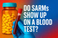 Do SARMs Show Up on a Blood Test