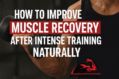 How To Improve Muscle Recovery After Intense Training Naturally